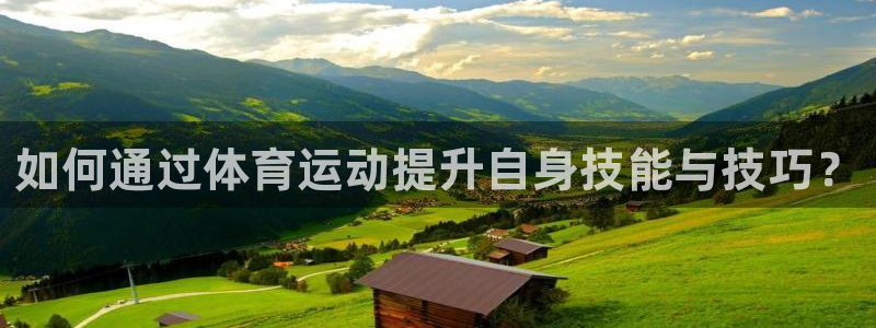 7m体育资料库：如何通过体育运动提升自身技能与技巧？