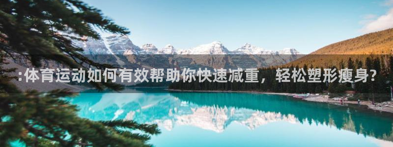 7m体育篮球比分网：:体育运动如何有效帮助你快速减重，轻松塑形瘦身?