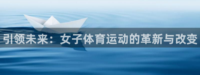 7m体育官网：引领未来：女子体育运动的革新与改变